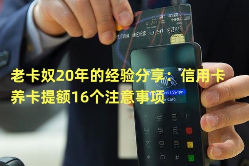 济南信用卡套取现告诉您旧卡努 20年的经验分享：提高信用卡额度的16个注意点